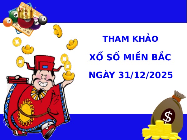 Tham khảo xổ số miền bắc 31/12/2025 may mắn phát tài