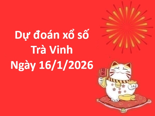 Dự đoán xổ số Trà Vinh ngày 16 tháng 1 thứ 6 siêu chuẩn