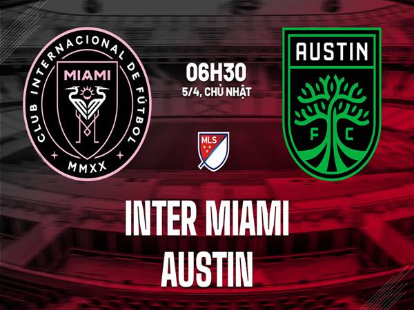 Đối đầu Inter Miami vs Austin FC, 06h30 ngày 5/4